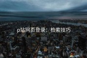 p站网页登录：检索技巧