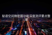 秘语空间微密圈功能深度测评要点整理