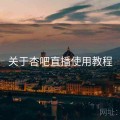 关于杏吧直播使用教程