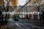 亚洲欧美在线免费最新动态速览要点整理
