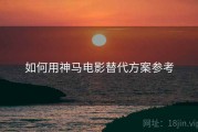 如何用神马电影替代方案参考