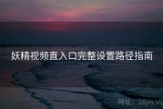 妖精视频直入口完整设置路径指南