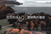 吃瓜在线入门 · 更顺畅的播放