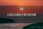 P站后台播放与悬浮窗详解