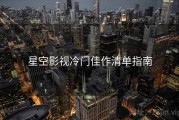 星空影视冷门佳作清单指南
