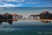 吃瓜51高频问题合集