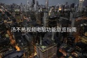 汤不热视频电脑功能总览指南