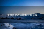 海角网址入口隐私设置实操