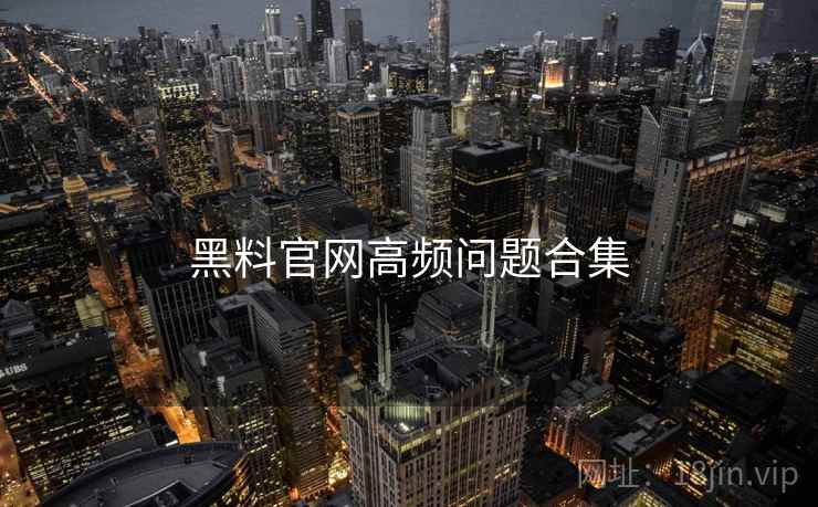 黑料官网高频问题合集