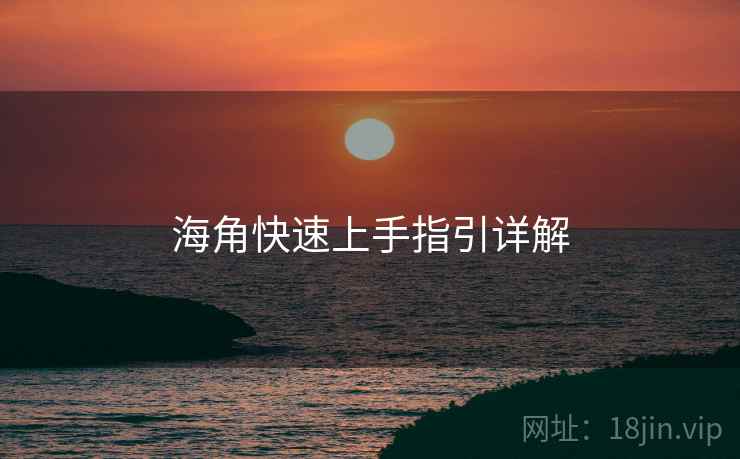 海角快速上手指引详解