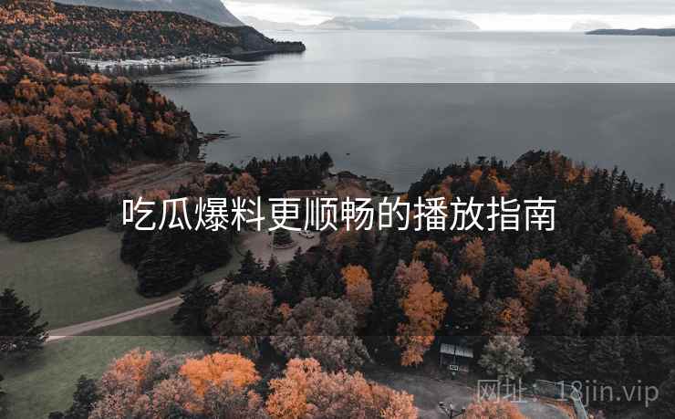 吃瓜爆料更顺畅的播放指南