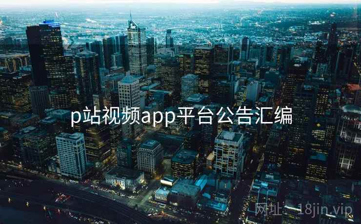 p站视频app平台公告汇编