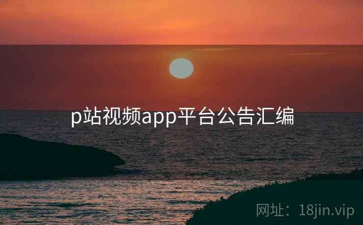 p站视频app平台公告汇编