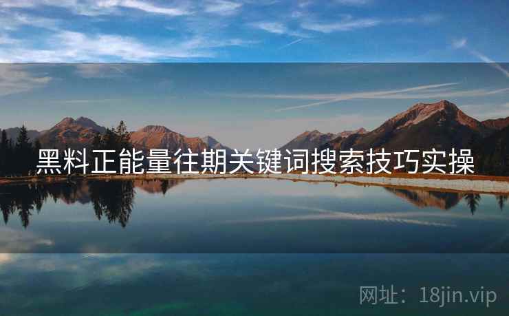 黑料正能量往期关键词搜索技巧实操