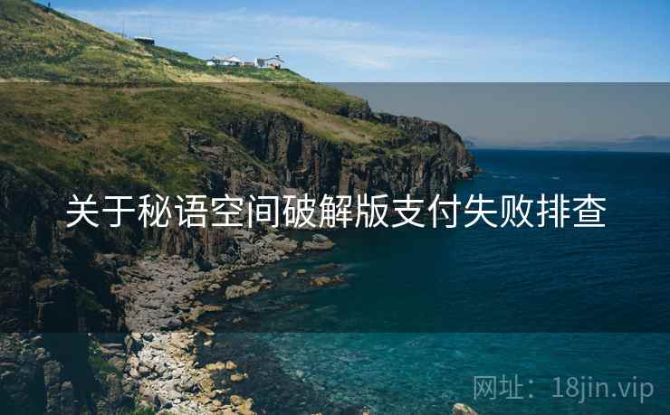 关于秘语空间破解版支付失败排查