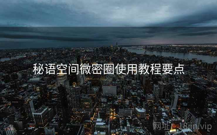 秘语空间微密圈使用教程要点