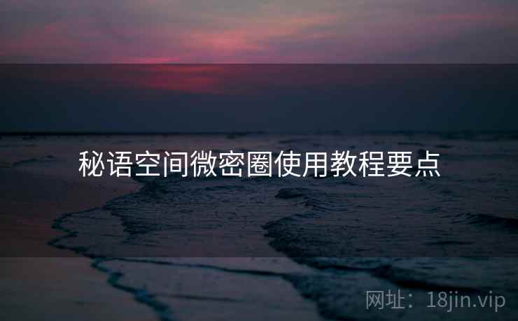秘语空间微密圈使用教程要点