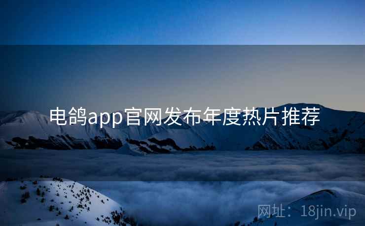 电鸽app官网发布年度热片推荐