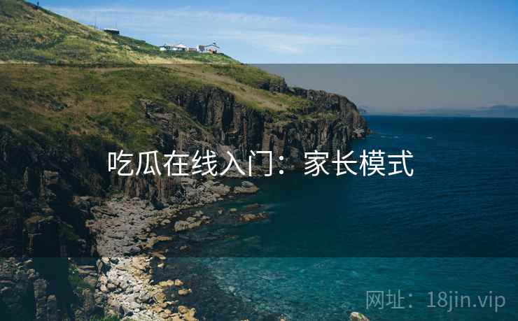 吃瓜在线入门：家长模式