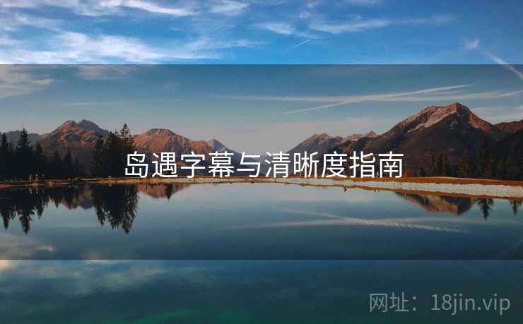 岛遇字幕与清晰度指南