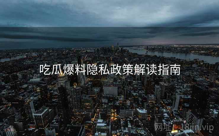 吃瓜爆料隐私政策解读指南
