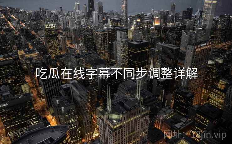吃瓜在线字幕不同步调整详解