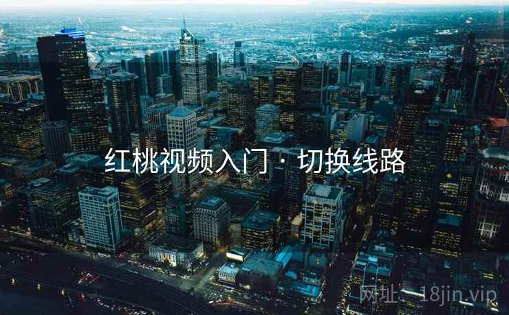 红桃视频入门 · 切换线路