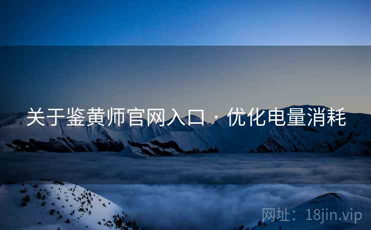 关于鉴黄师官网入口 · 优化电量消耗