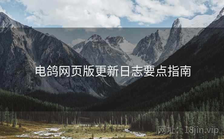 电鸽网页版更新日志要点指南