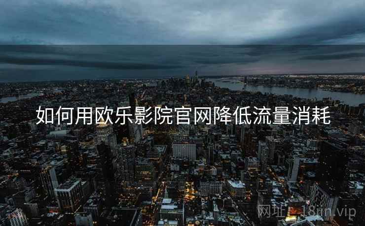如何用欧乐影院官网降低流量消耗