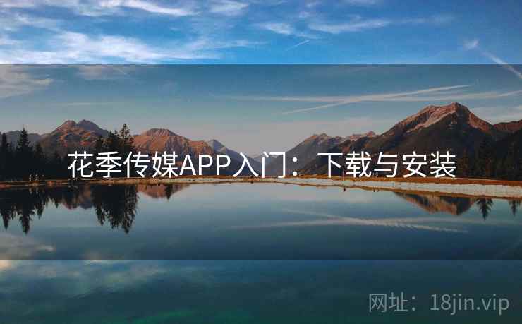 花季传媒APP入门：下载与安装