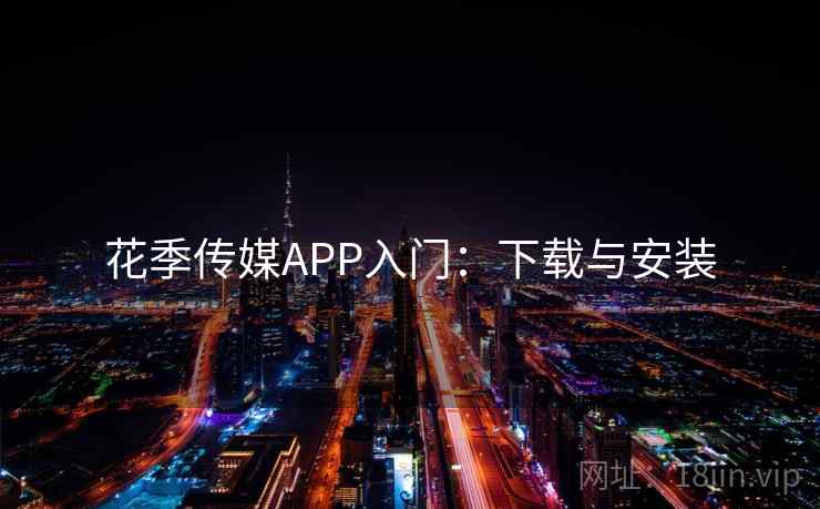 花季传媒APP入门：下载与安装