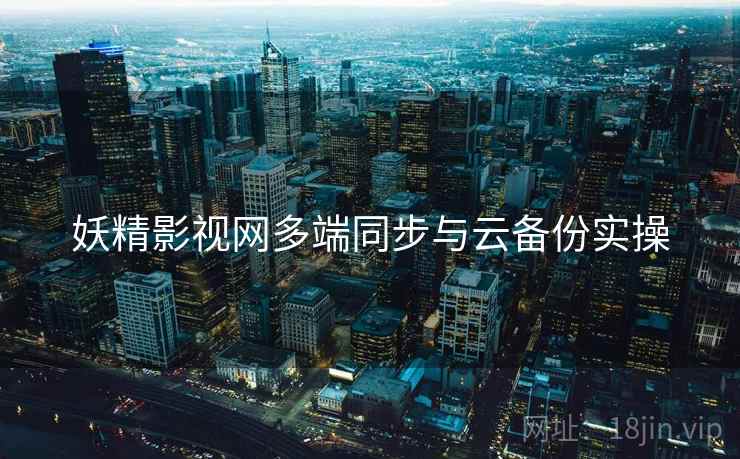 妖精影视网多端同步与云备份实操
