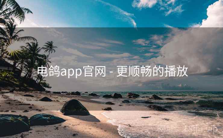 电鸽app官网 - 更顺畅的播放
