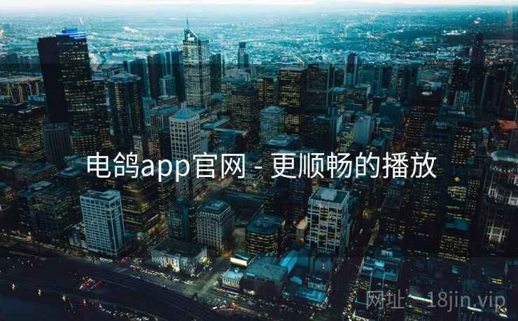电鸽app官网 - 更顺畅的播放
