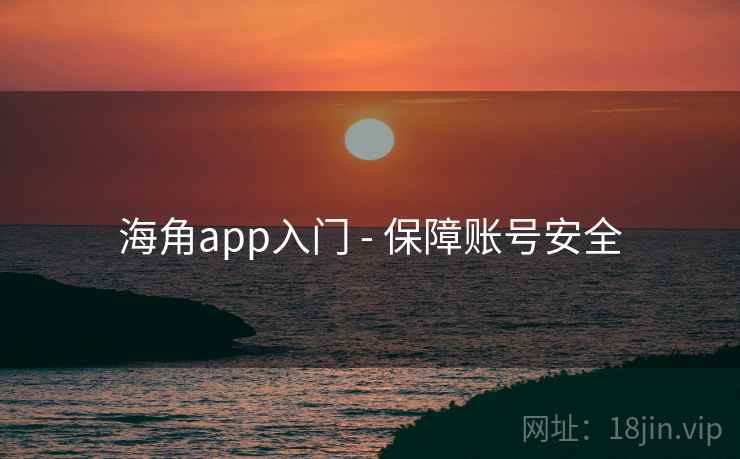 海角app入门 - 保障账号安全
