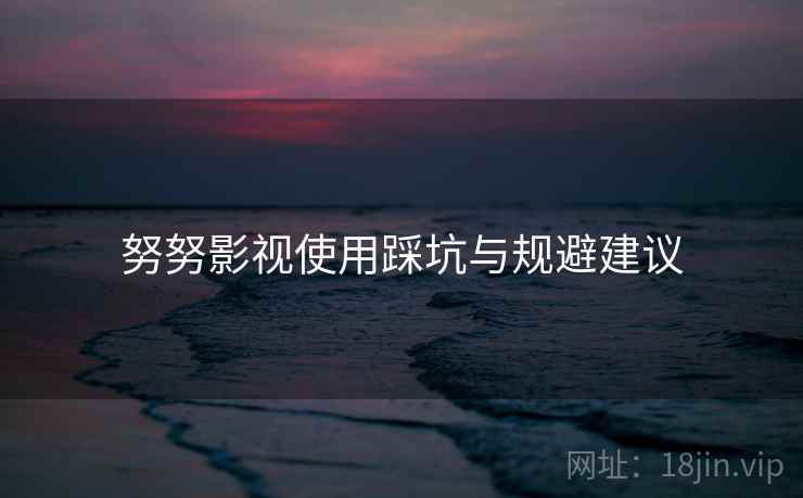 努努影视使用踩坑与规避建议