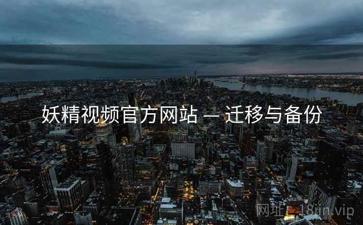 妖精视频官方网站 — 迁移与备份