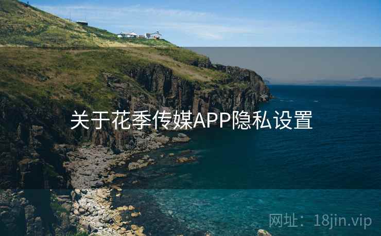 关于花季传媒APP隐私设置
