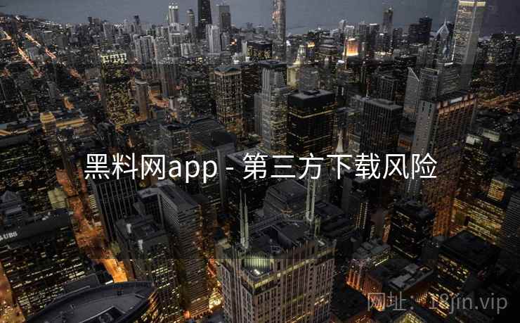 黑料网app - 第三方下载风险