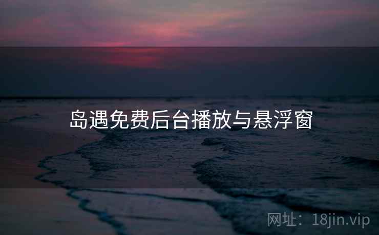 岛遇免费后台播放与悬浮窗
