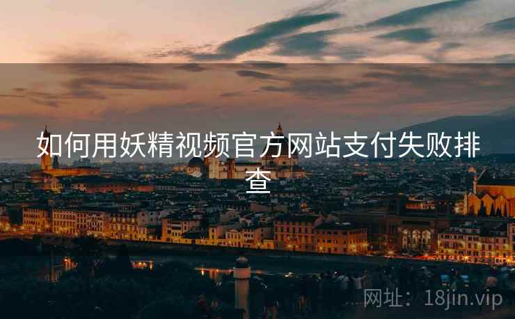 如何用妖精视频官方网站支付失败排查
