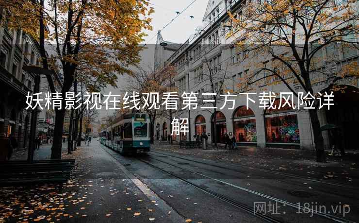 妖精影视在线观看第三方下载风险详解