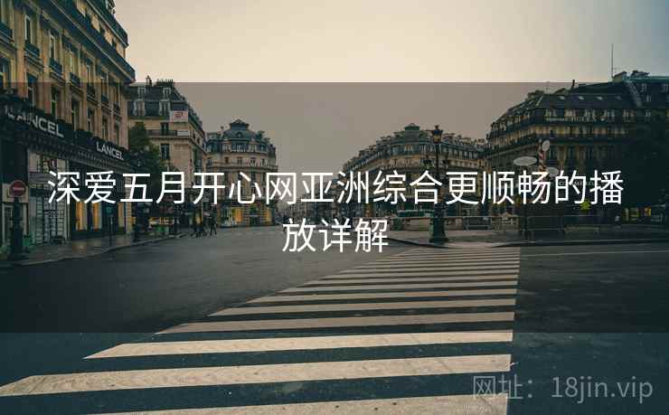 深爱五月开心网亚洲综合更顺畅的播放详解
