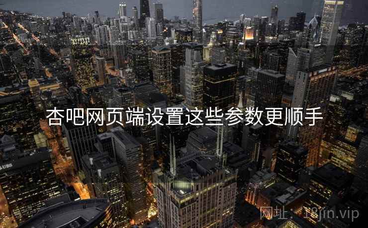 杏吧网页端设置这些参数更顺手