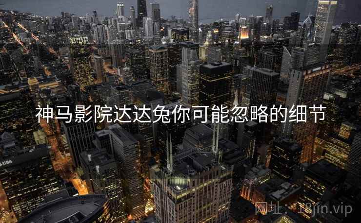 神马影院达达兔你可能忽略的细节