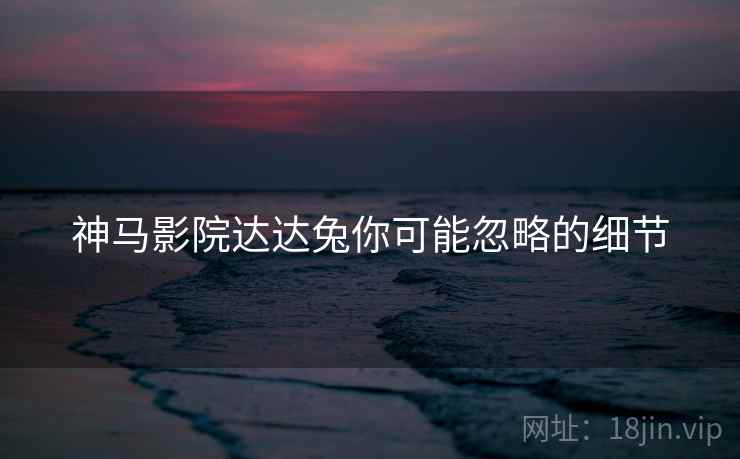 神马影院达达兔你可能忽略的细节