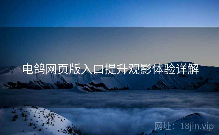 电鸽网页版入口提升观影体验详解