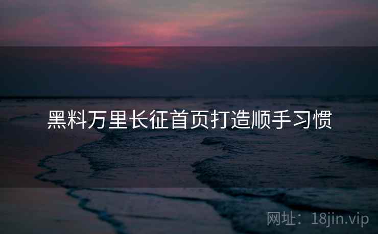 黑料万里长征首页打造顺手习惯