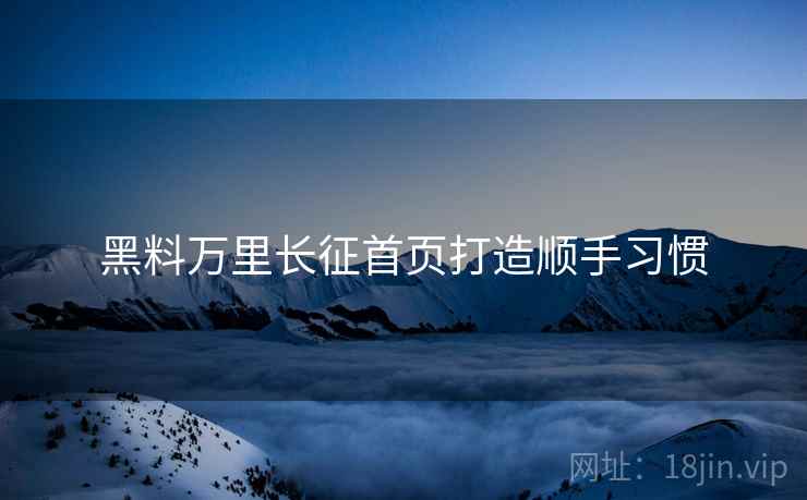 黑料万里长征首页打造顺手习惯